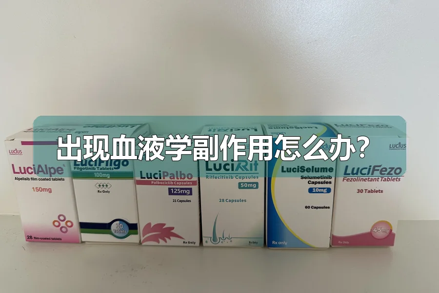 出现血液学副作用怎么办？