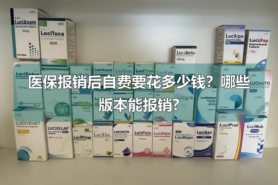 医保报销后自费要花多少钱？哪些版本能报销?